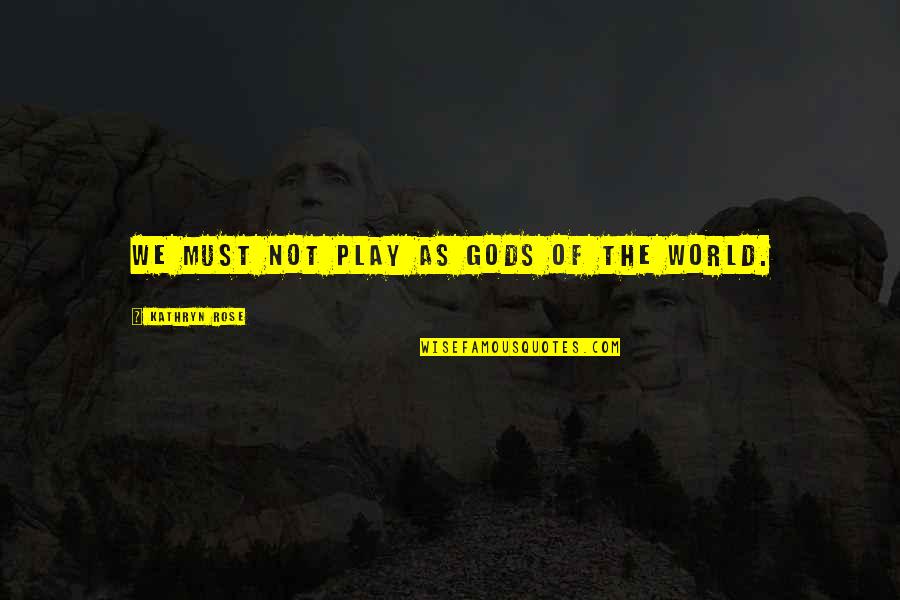Ronen Rubinstein Quotes By Kathryn Rose: We must not play as gods of the Ronen Rubinstein Quotes By Kathryn Rose: We must not play as gods of the
