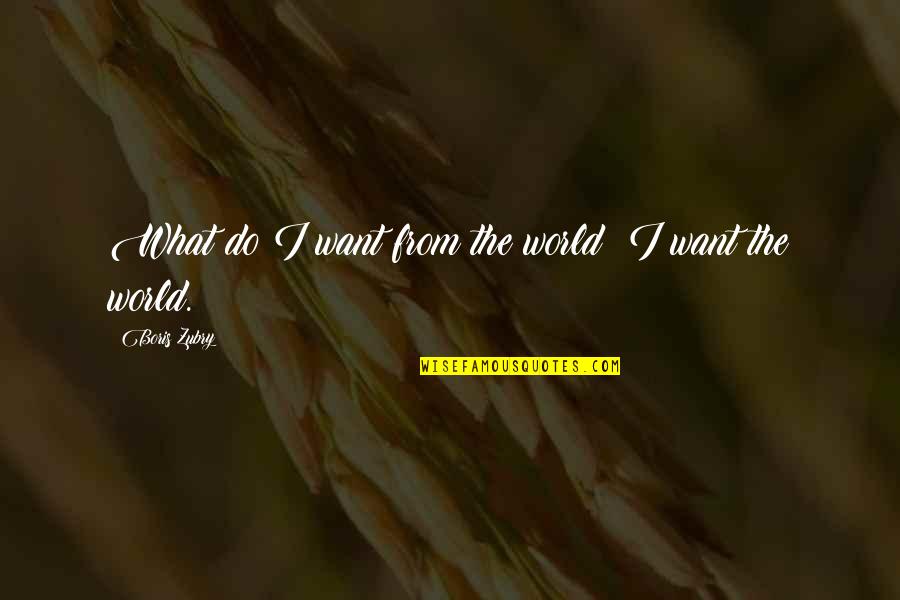 Ronettes Do I Love Quotes By Boris Zubry: What do I want from the world? I