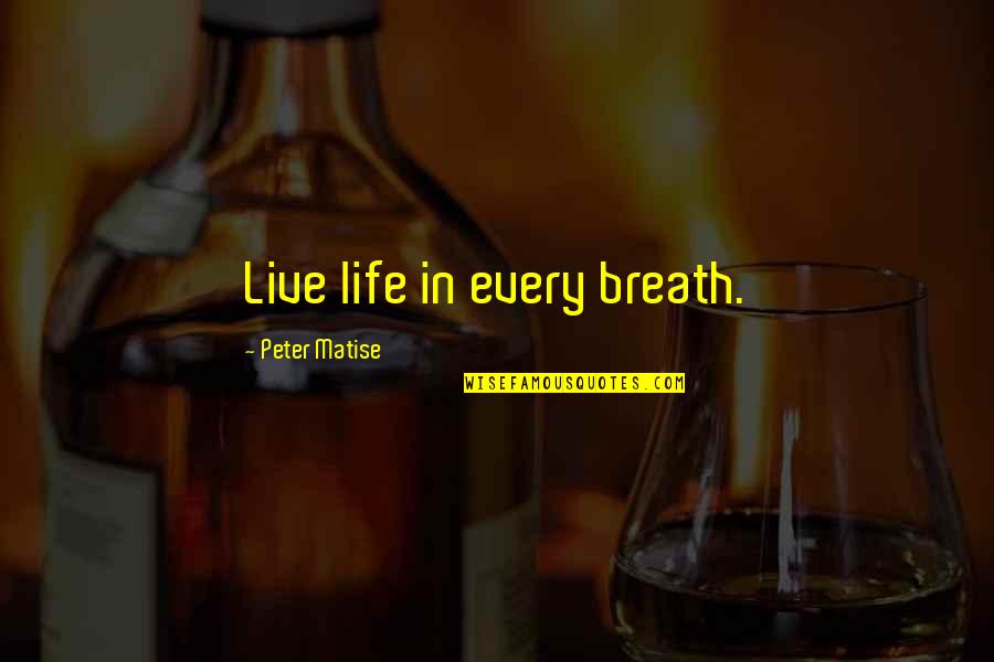 Rongomaiwahine Quotes By Peter Matise: Live life in every breath. Rongomaiwahine Quotes By Peter Matise: Live life in every breath.