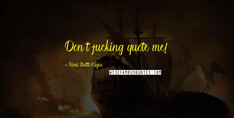Roni Batti Kajou quotes: Don't fucking quote me!