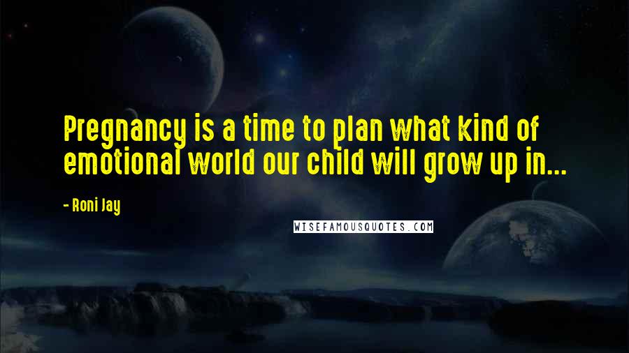 Roni Jay quotes: Pregnancy is a time to plan what kind of emotional world our child will grow up in...