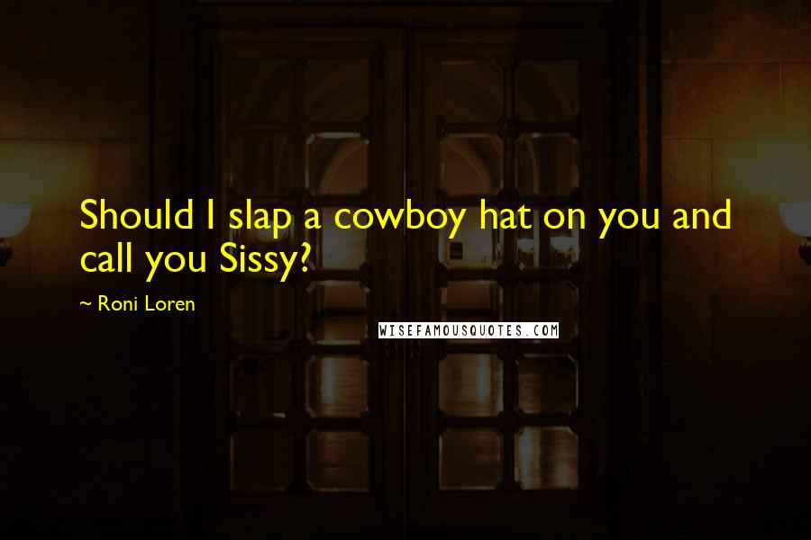 Roni Loren quotes: Should I slap a cowboy hat on you and call you Sissy?