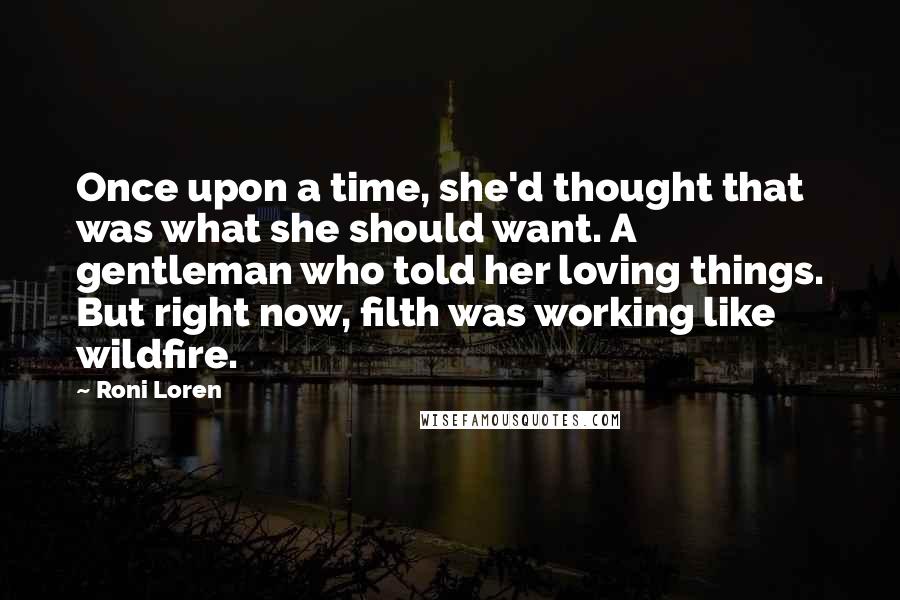 Roni Loren quotes: Once upon a time, she'd thought that was what she should want. A gentleman who told her loving things. But right now, filth was working like wildfire.