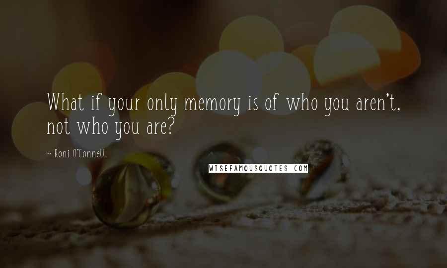 Roni O'Connell quotes: What if your only memory is of who you aren't, not who you are?