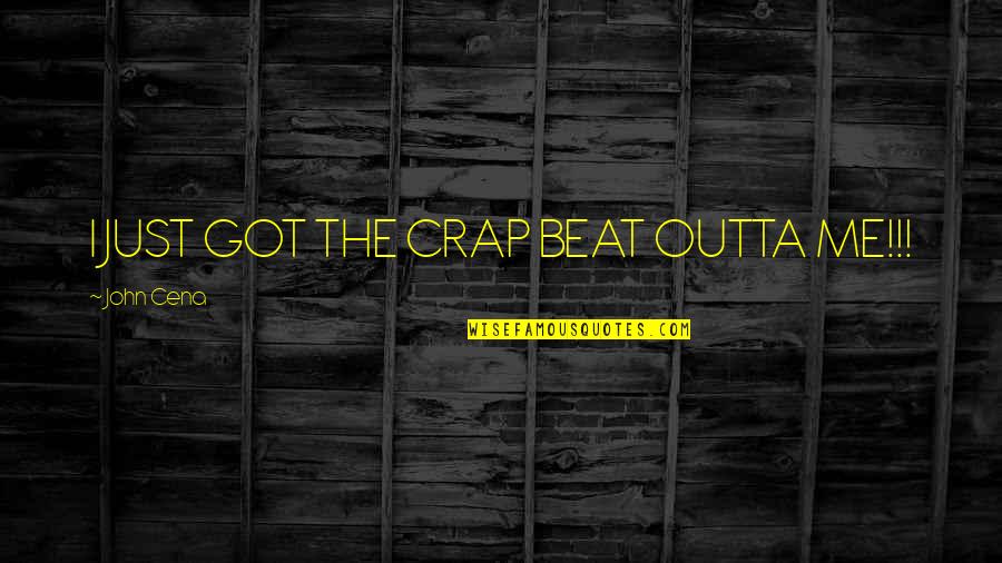 Ronika Stone Quotes By John Cena: I JUST GOT THE CRAP BEAT OUTTA ME!!! Ronika Stone Quotes By John Cena: I JUST GOT THE CRAP BEAT OUTTA ME!!!