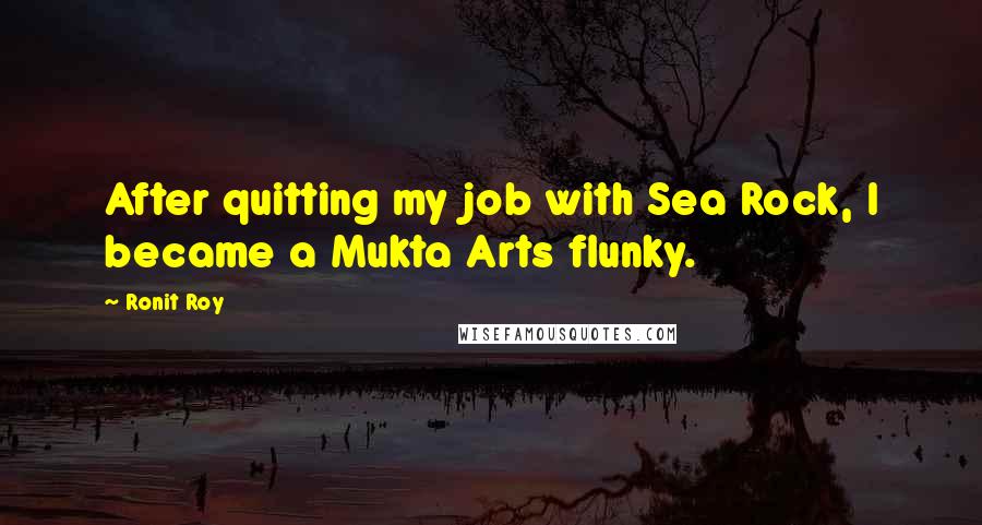 Ronit Roy quotes: After quitting my job with Sea Rock, I became a Mukta Arts flunky.