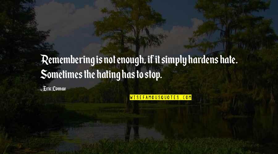 Ronita Broderick Quotes By Eric Lomax: Remembering is not enough, if it simply hardens Ronita Broderick Quotes By Eric Lomax: Remembering is not enough, if it simply hardens