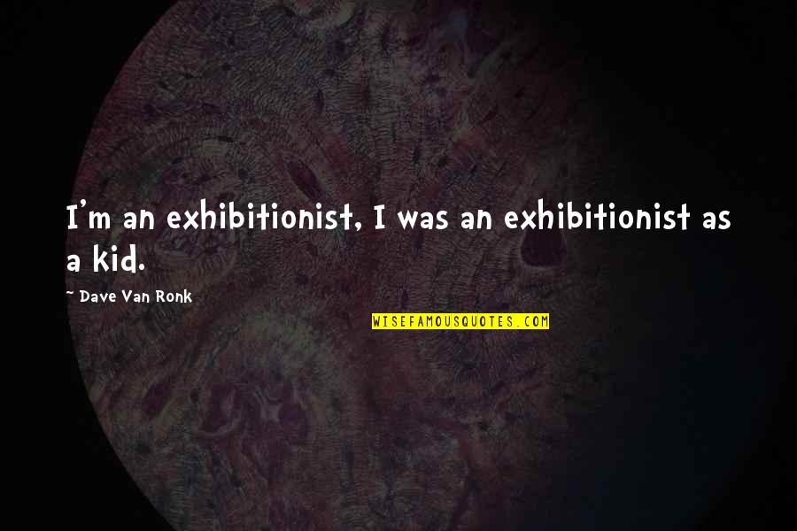 Ronk Quotes By Dave Van Ronk: I'm an exhibitionist, I was an exhibitionist as