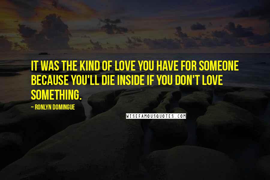 Ronlyn Domingue quotes: It was the kind of love you have for someone because you'll die inside if you don't love something.