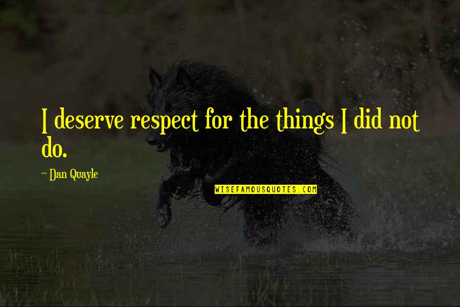 Ronnen Roubenoff Quotes By Dan Quayle: I deserve respect for the things I did Ronnen Roubenoff Quotes By Dan Quayle: I deserve respect for the things I did