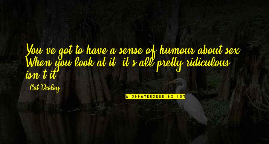 Ronnetta Mason Quotes By Cat Deeley: You've got to have a sense of humour Ronnetta Mason Quotes By Cat Deeley: You've got to have a sense of humour