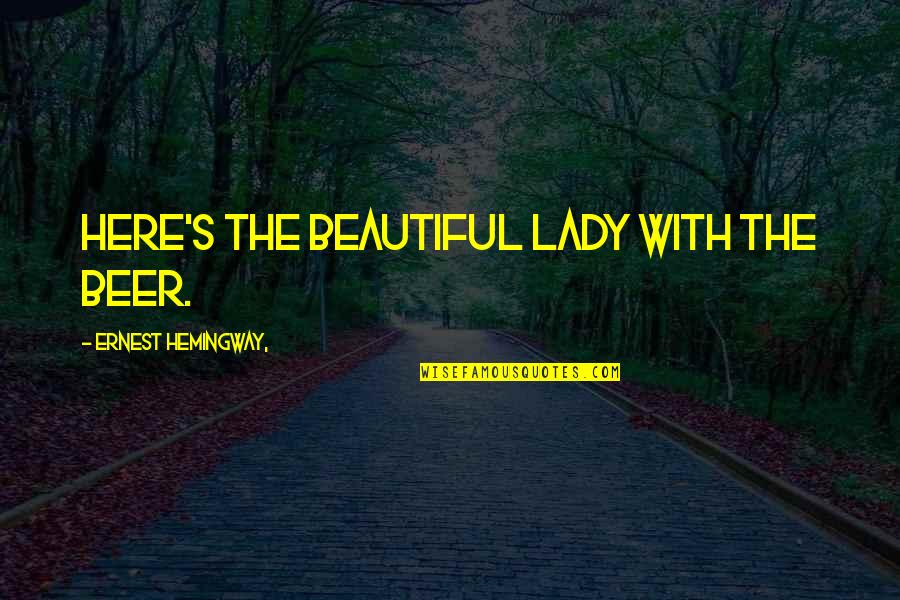 Ronnette Riley Quotes By Ernest Hemingway,: Here's the beautiful lady with the beer.