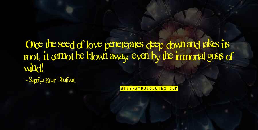 Ronnette Riley Quotes By Supriya Kaur Dhaliwal: Once the seed of love peneterates deep down