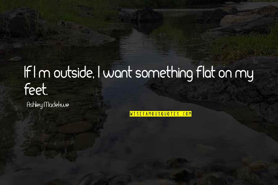 Ronney Jenkins Quotes By Ashley Madekwe: If I'm outside, I want something flat on