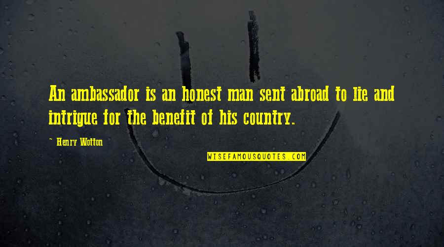 Ronnie Barnhardt Quotes By Henry Wotton: An ambassador is an honest man sent abroad Ronnie Barnhardt Quotes By Henry Wotton: An ambassador is an honest man sent abroad