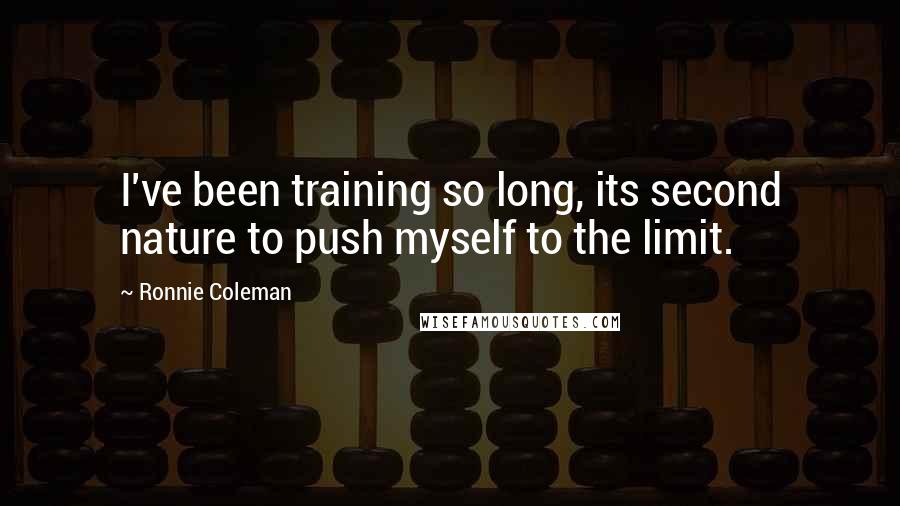 Ronnie Coleman quotes: I've been training so long, its second nature to push myself to the limit.