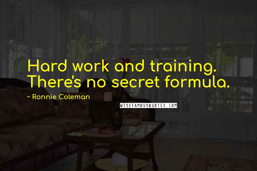 Ronnie Coleman quotes: Hard work and training. There's no secret formula.