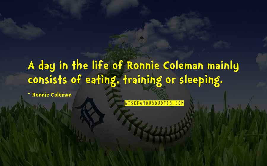 Ronnie Coleman Quotes By Ronnie Coleman: A day in the life of Ronnie Coleman