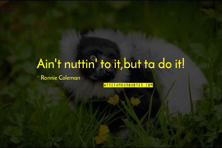 Ronnie Coleman Quotes By Ronnie Coleman: Ain't nuttin' to it,but ta do it!