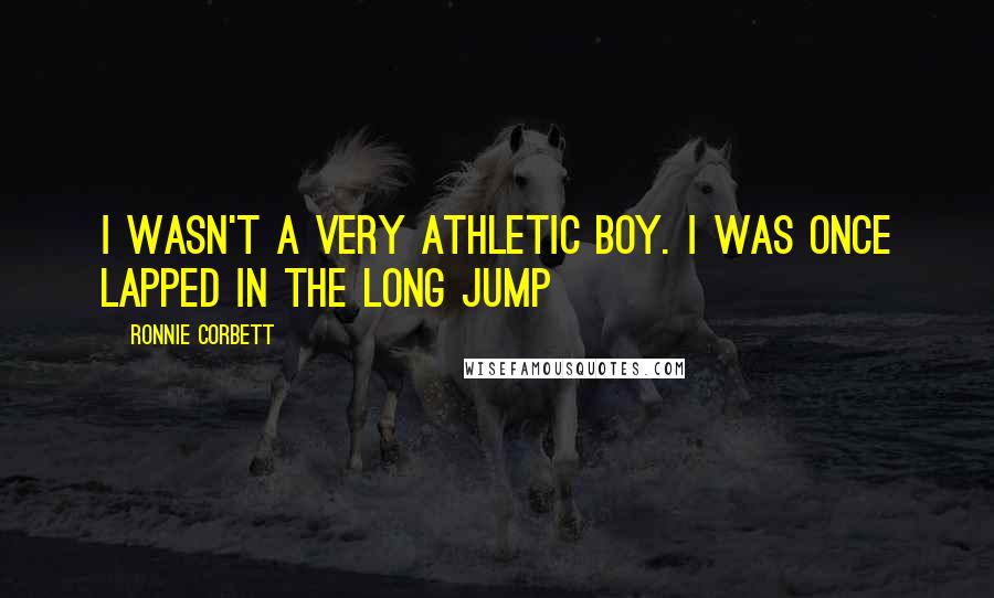 Ronnie Corbett quotes: I wasn't a very athletic boy. I was once lapped in the long jump