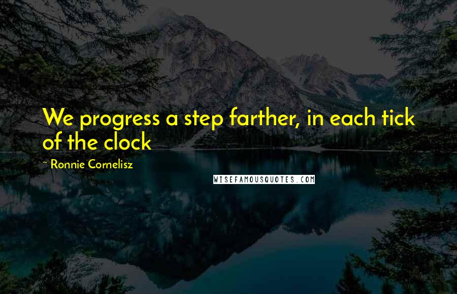 Ronnie Cornelisz quotes: We progress a step farther, in each tick of the clock
