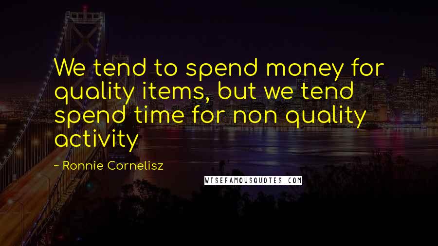 Ronnie Cornelisz quotes: We tend to spend money for quality items, but we tend spend time for non quality activity