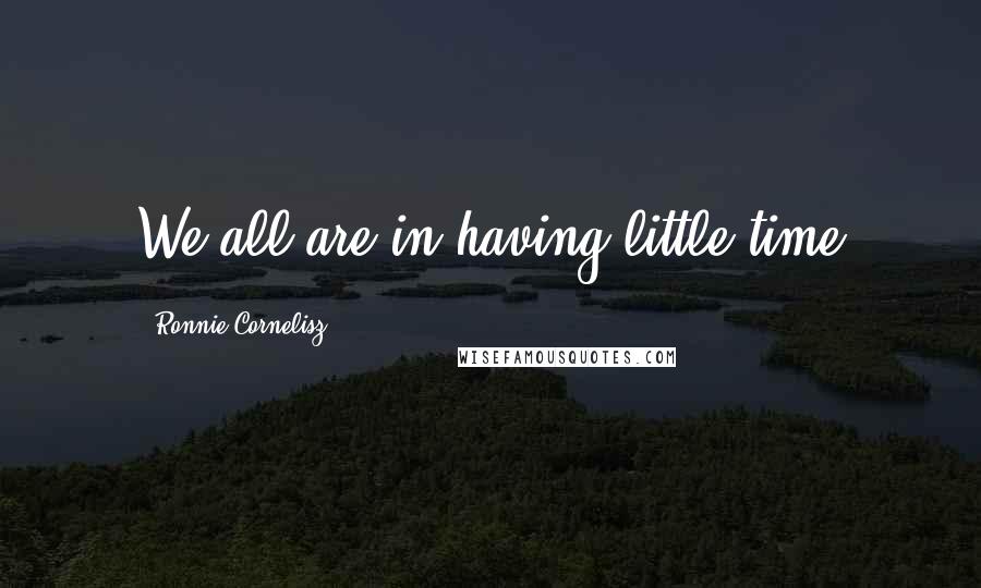 Ronnie Cornelisz quotes: We all are in having little time