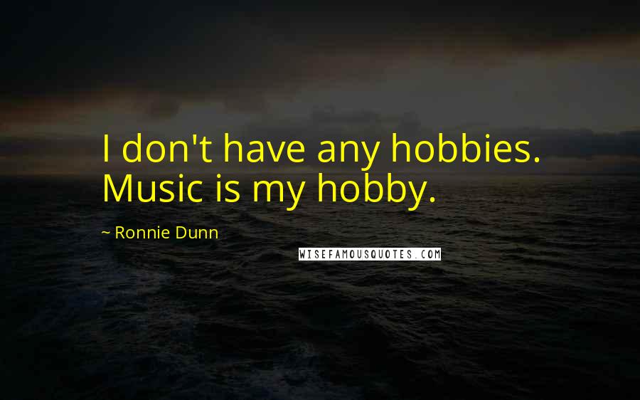 Ronnie Dunn quotes: I don't have any hobbies. Music is my hobby.