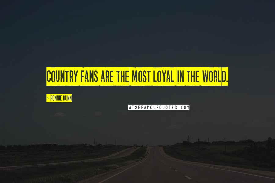 Ronnie Dunn quotes: Country fans are the most loyal in the world.