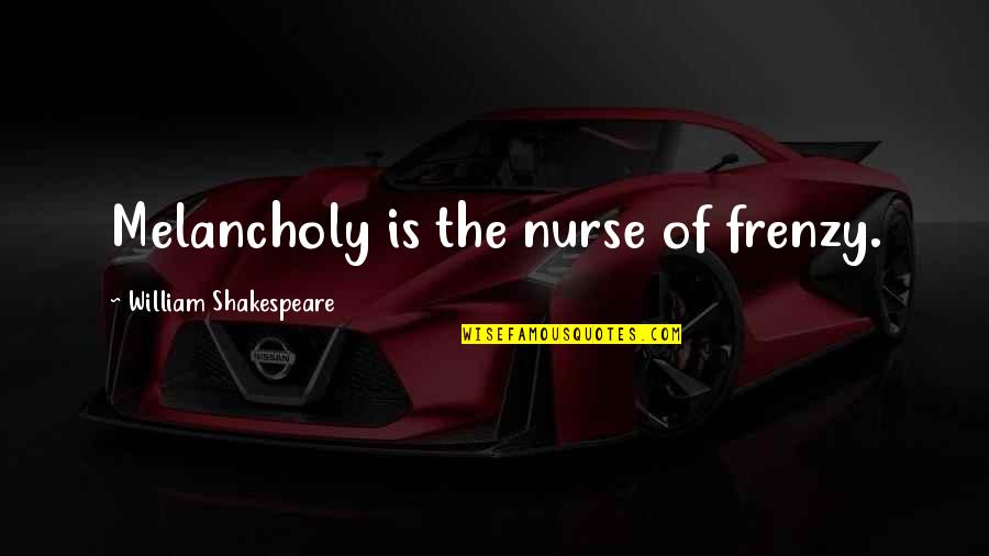 Ronnie Ho Quotes By William Shakespeare: Melancholy is the nurse of frenzy.