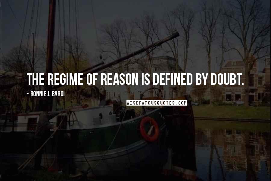 Ronnie J. Baroi quotes: The regime of reason is defined by doubt.