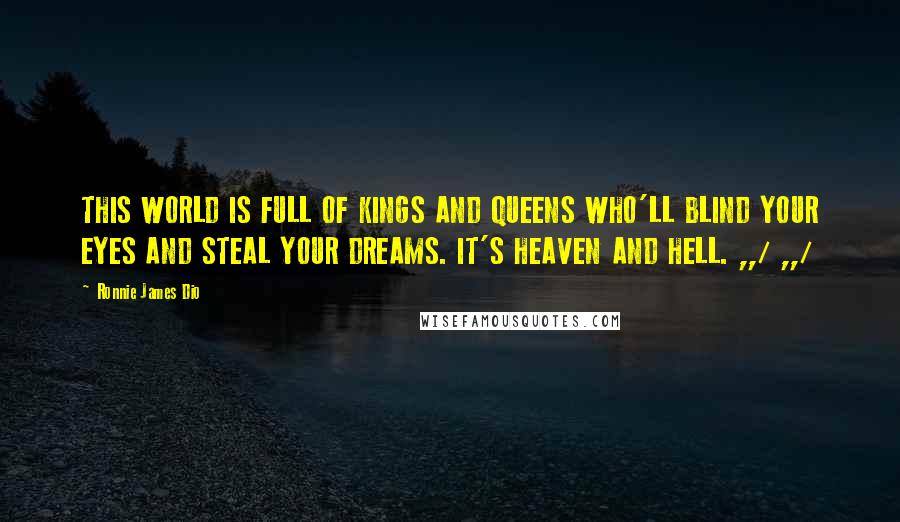 Ronnie James Dio quotes: THIS WORLD IS FULL OF KINGS AND QUEENS WHO'LL BLIND YOUR EYES AND STEAL YOUR DREAMS. IT'S HEAVEN AND HELL. ,,/ ,,/