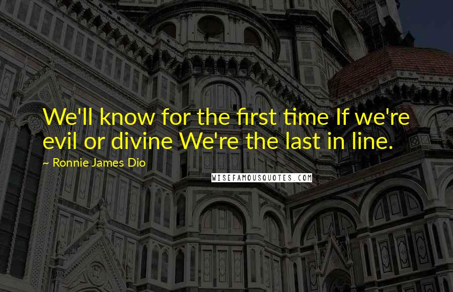 Ronnie James Dio quotes: We'll know for the first time If we're evil or divine We're the last in line.