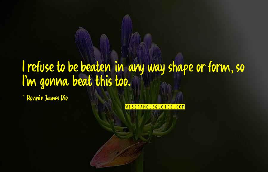 Ronnie James Dio Quotes By Ronnie James Dio: I refuse to be beaten in any way Ronnie James Dio Quotes By Ronnie James Dio: I refuse to be beaten in any way