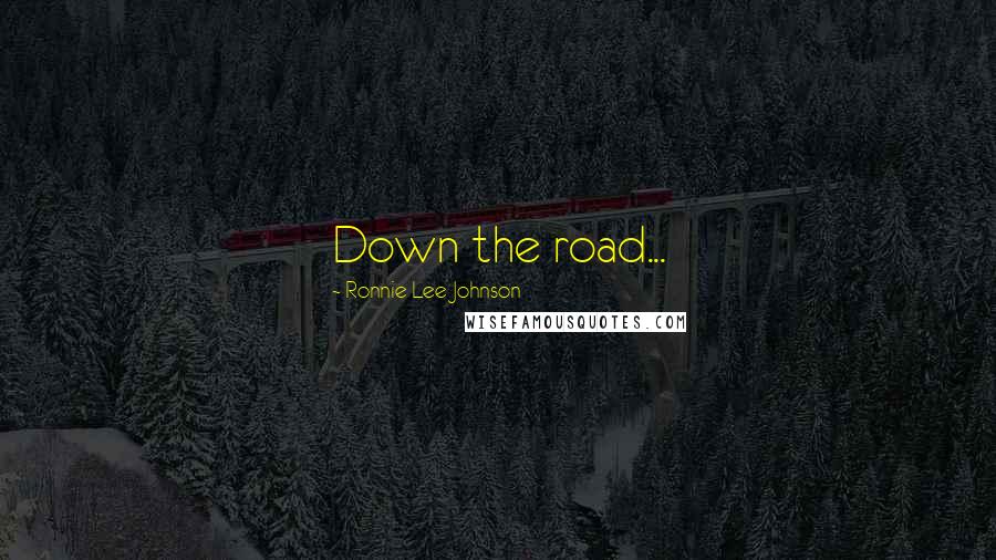 Ronnie Lee Johnson quotes: Down the road...