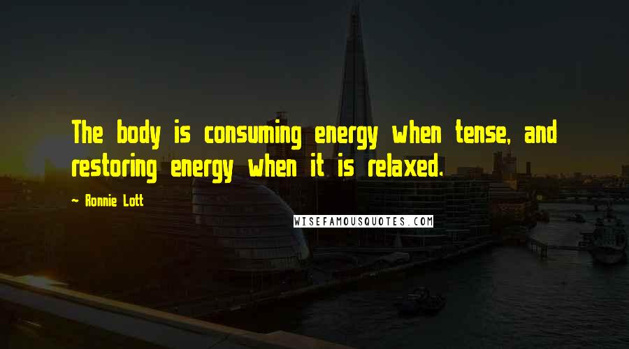 Ronnie Lott quotes: The body is consuming energy when tense, and restoring energy when it is relaxed.