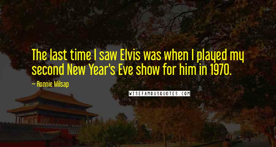 Ronnie Milsap quotes: The last time I saw Elvis was when I played my second New Year's Eve show for him in 1970.