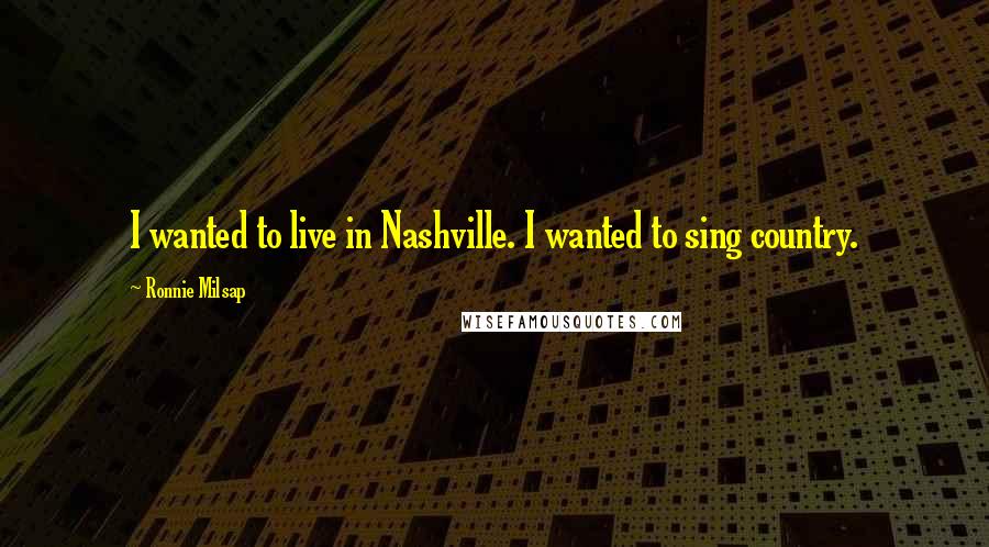 Ronnie Milsap quotes: I wanted to live in Nashville. I wanted to sing country.