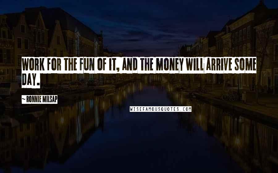 Ronnie Milsap quotes: Work for the fun of it, and the money will arrive some day.