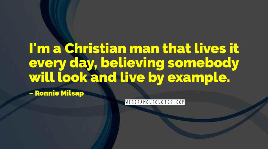 Ronnie Milsap quotes: I'm a Christian man that lives it every day, believing somebody will look and live by example.