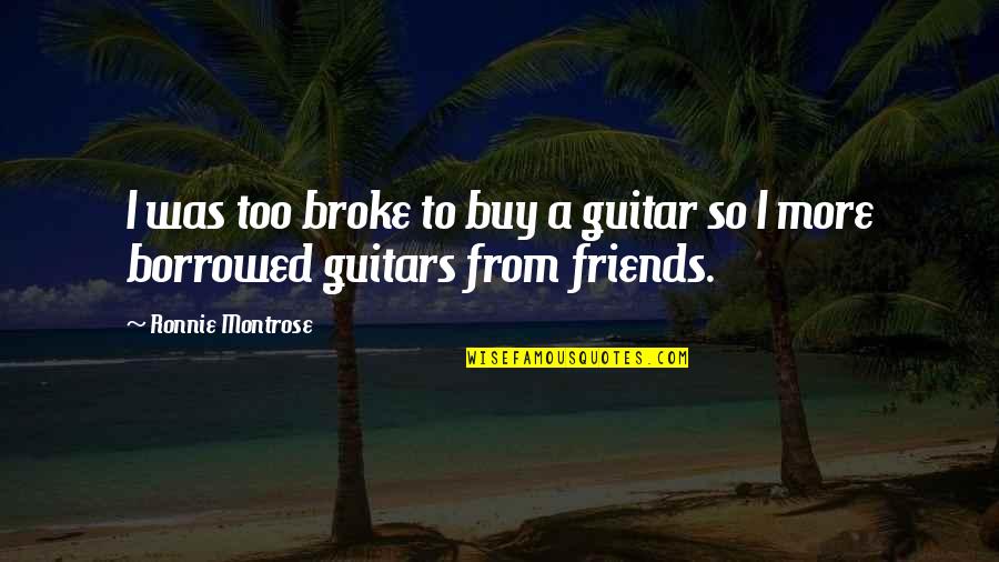 Ronnie Montrose Quotes By Ronnie Montrose: I was too broke to buy a guitar