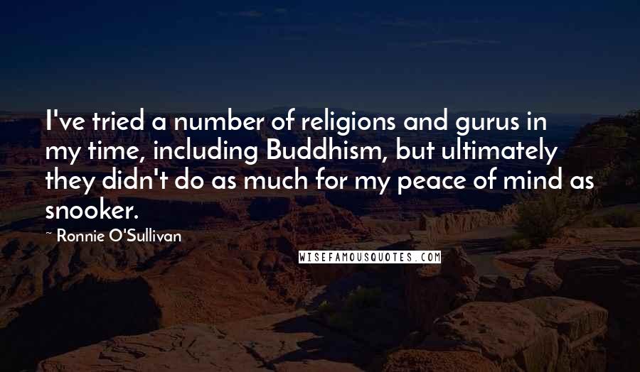 Ronnie O'Sullivan quotes: I've tried a number of religions and gurus in my time, including Buddhism, but ultimately they didn't do as much for my peace of mind as snooker.