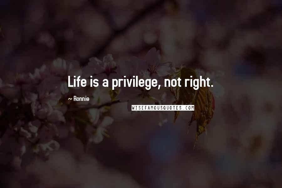 Ronnie quotes: Life is a privilege, not right.