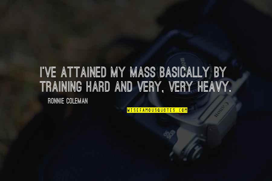 Ronnie Quotes By Ronnie Coleman: I've attained my mass basically by training hard