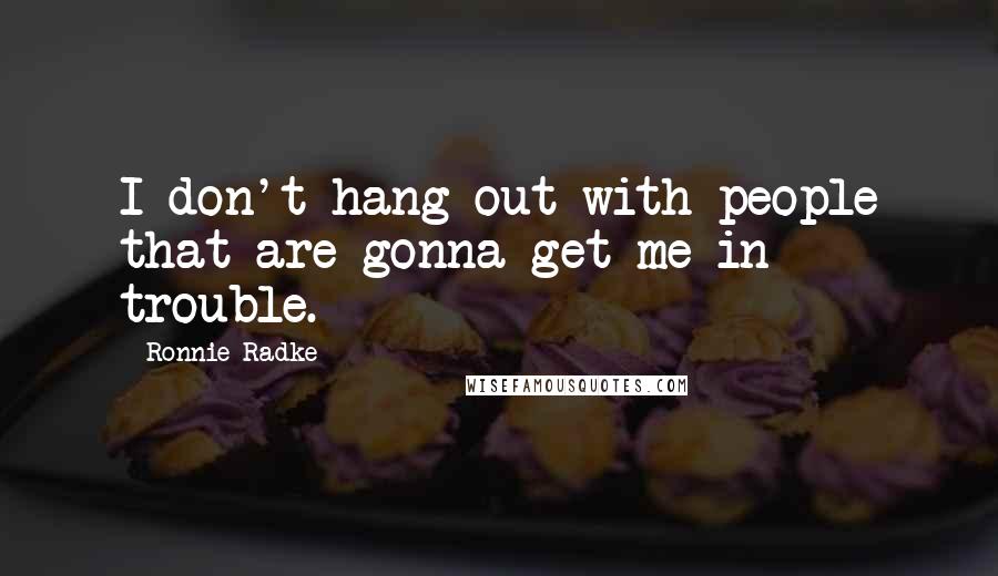 Ronnie Radke quotes: I don't hang out with people that are gonna get me in trouble.