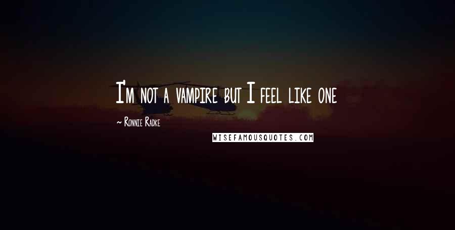 Ronnie Radke quotes: I'm not a vampire but I feel like one