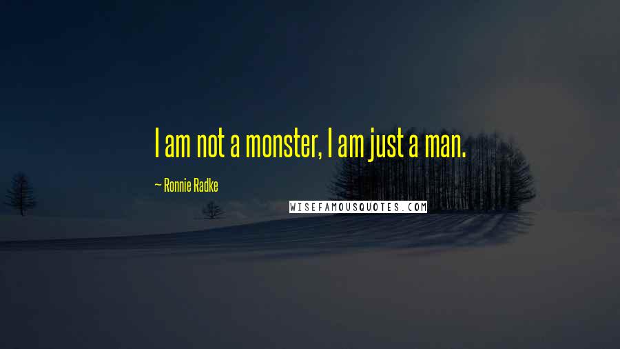 Ronnie Radke quotes: I am not a monster, I am just a man.