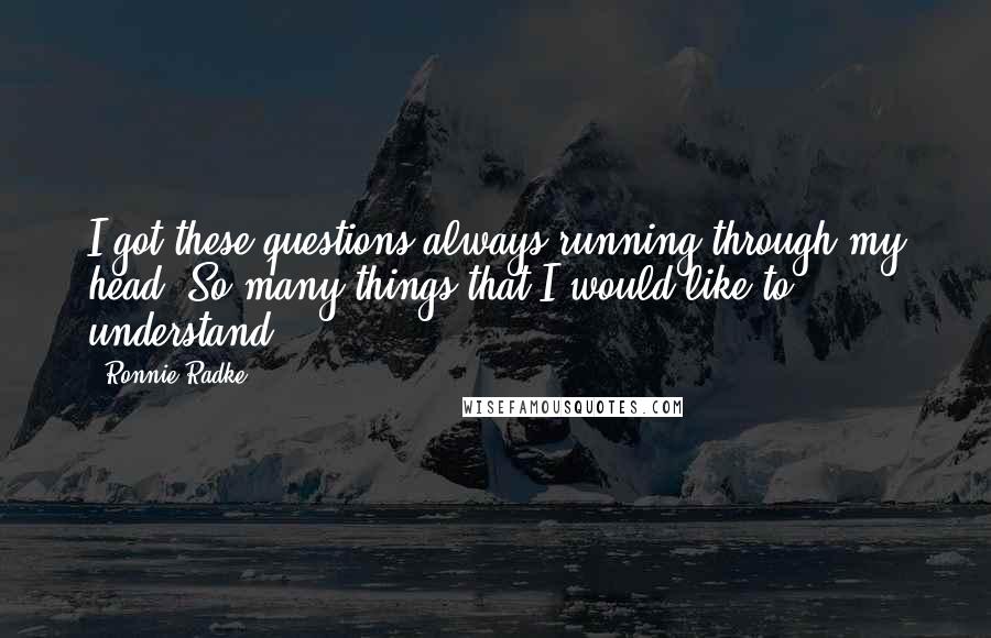 Ronnie Radke quotes: I got these questions always running through my head. So many things that I would like to understand. Ronnie Radke quotes: I got these questions always running through my head. So many things that I would like to understand.
