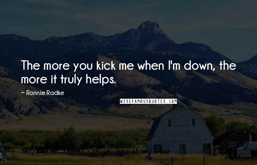 Ronnie Radke quotes: The more you kick me when I'm down, the more it truly helps.