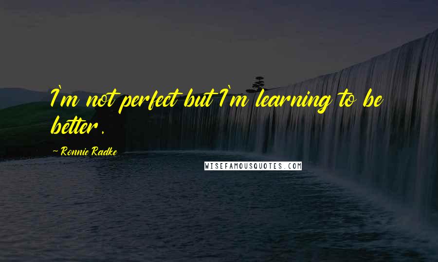 Ronnie Radke quotes: I'm not perfect but I'm learning to be better.